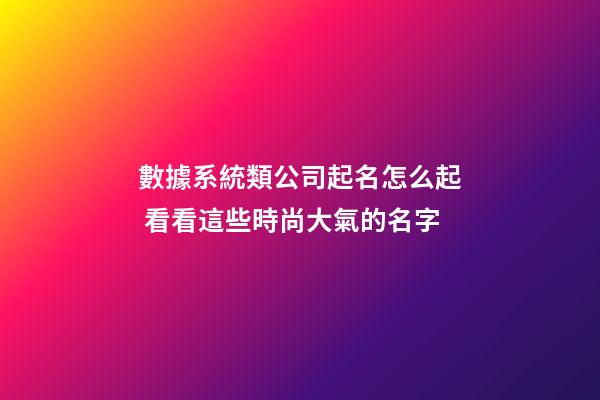數據系統類公司起名怎么起 看看這些時尚大氣的名字-第1張-公司起名-玄機派